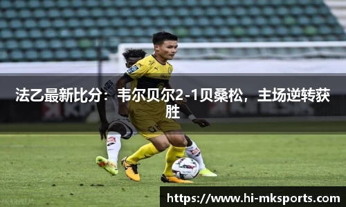 法乙最新比分：韦尔贝尔2-1贝桑松，主场逆转获胜