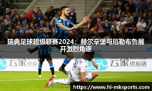 瑞典足球超级联赛2024：赫尔辛堡与厄勒布鲁展开激烈角逐