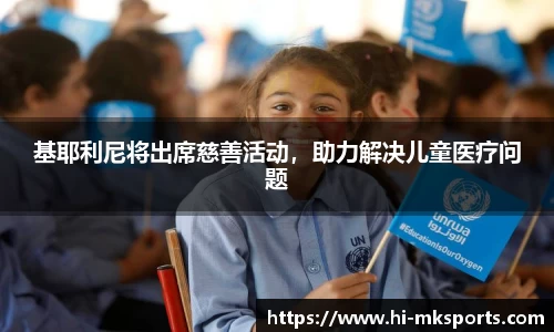 基耶利尼将出席慈善活动，助力解决儿童医疗问题