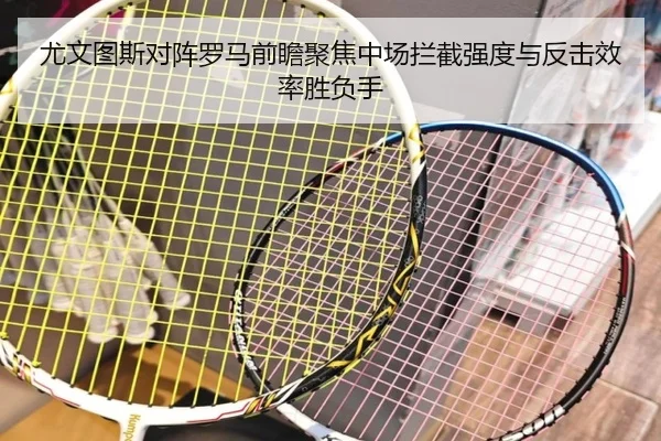 尤文图斯对阵罗马前瞻聚焦中场拦截强度与反击效率胜负手