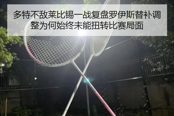 多特不敌莱比锡一战复盘罗伊斯替补调整为何始终未能扭转比赛局面