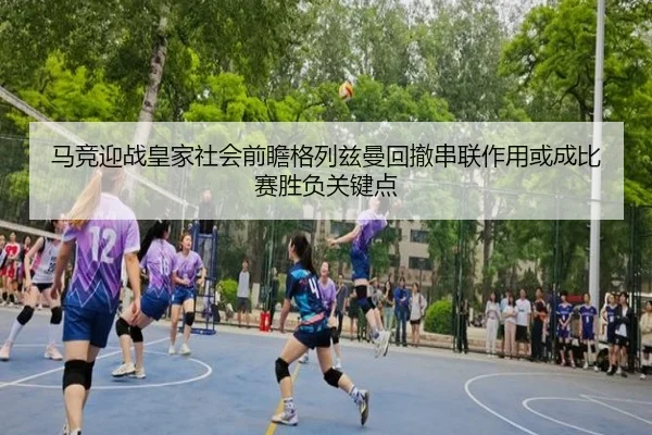 马竞迎战皇家社会前瞻格列兹曼回撤串联作用或成比赛胜负关键点