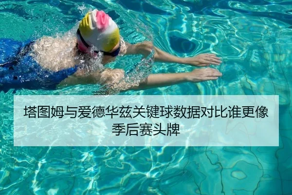 塔图姆与爱德华兹关键球数据对比谁更像季后赛头牌