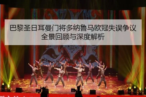 巴黎圣日耳曼门将多纳鲁马欧冠失误争议全景回顾与深度解析
