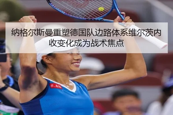 纳格尔斯曼重塑德国队边路体系维尔茨内收变化成为战术焦点