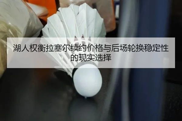湖人权衡拉塞尔续约价格与后场轮换稳定性的现实选择