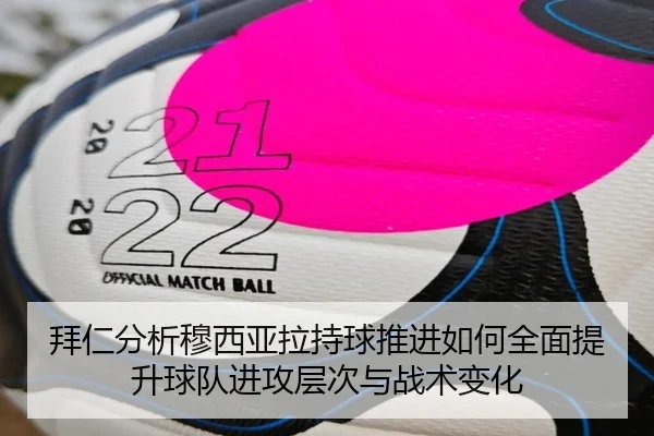 拜仁分析穆西亚拉持球推进如何全面提升球队进攻层次与战术变化