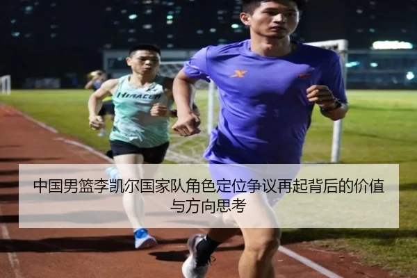 中国男篮李凯尔国家队角色定位争议再起背后的价值与方向思考
