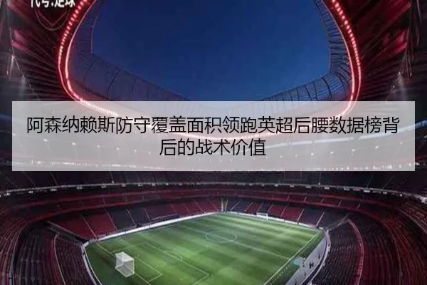 阿森纳赖斯防守覆盖面积领跑英超后腰数据榜背后的战术价值