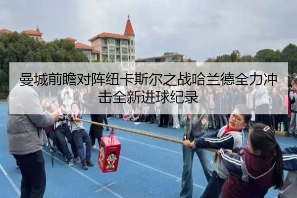 曼城前瞻对阵纽卡斯尔之战哈兰德全力冲击全新进球纪录