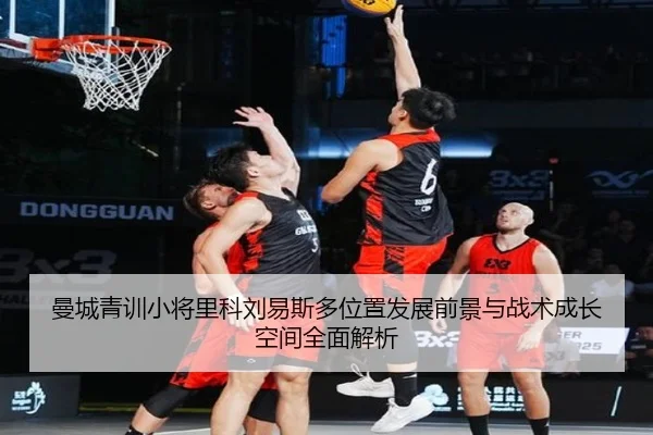 曼城青训小将里科刘易斯多位置发展前景与战术成长空间全面解析