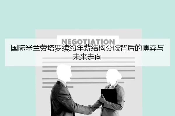 国际米兰劳塔罗续约年薪结构分歧背后的博弈与未来走向