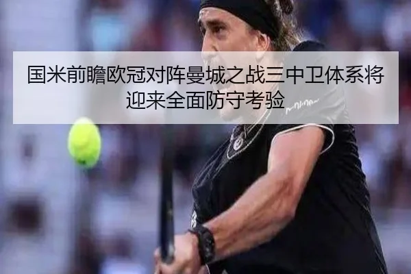 国米前瞻欧冠对阵曼城之战三中卫体系将迎来全面防守考验
