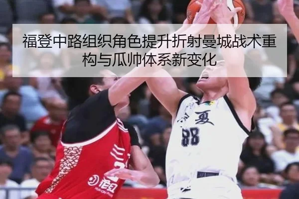 福登中路组织角色提升折射曼城战术重构与瓜帅体系新变化