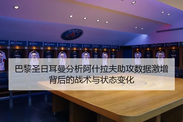 巴黎圣日耳曼分析阿什拉夫助攻数据激增背后的战术与状态变化