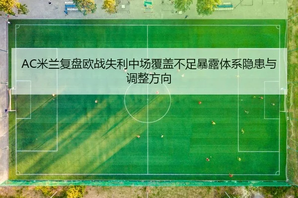 AC米兰复盘欧战失利中场覆盖不足暴露体系隐患与调整方向