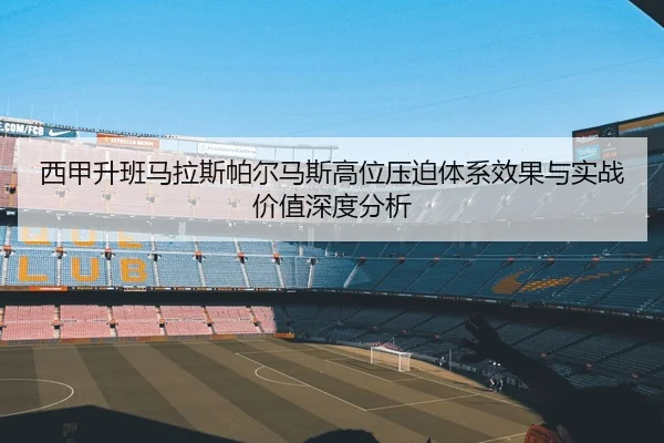 西甲升班马拉斯帕尔马斯高位压迫体系效果与实战价值深度分析