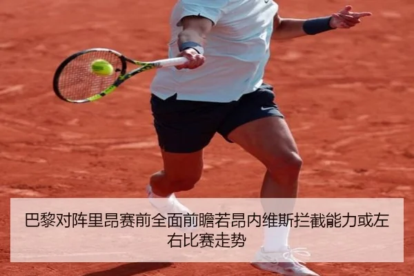 巴黎对阵里昂赛前全面前瞻若昂内维斯拦截能力或左右比赛走势