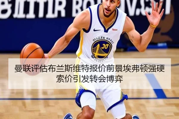 曼联评估布兰斯维特报价前景埃弗顿强硬索价引发转会博弈