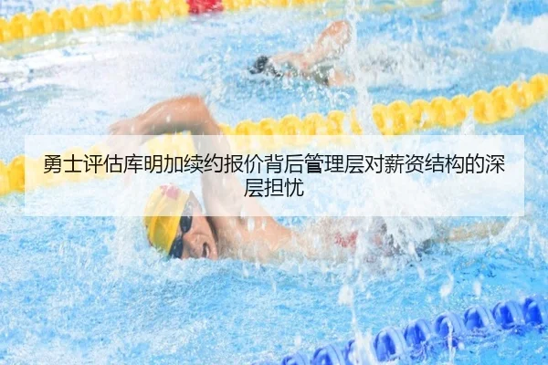 勇士评估库明加续约报价背后管理层对薪资结构的深层担忧