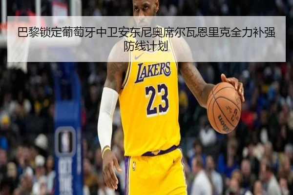 巴黎锁定葡萄牙中卫安东尼奥席尔瓦恩里克全力补强防线计划