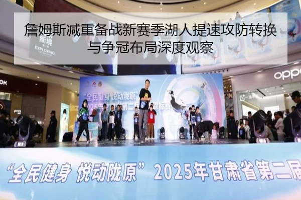 詹姆斯减重备战新赛季湖人提速攻防转换与争冠布局深度观察