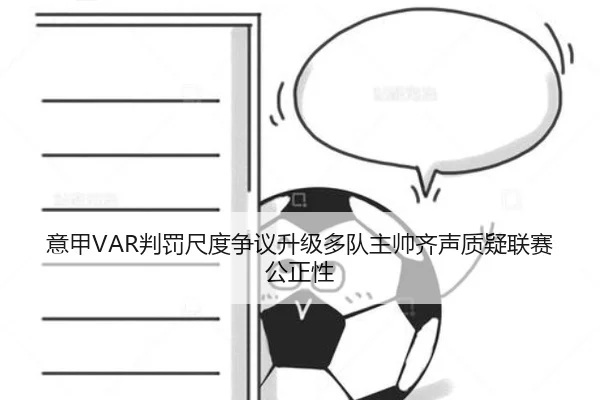 意甲VAR判罚尺度争议升级多队主帅齐声质疑联赛公正性